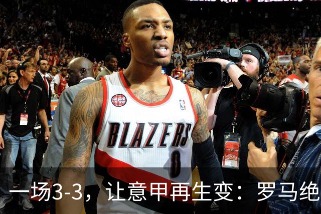 一场3-3，让意甲再生变：罗马绝平+8轮不败！那不勒斯8轮仅赢3场