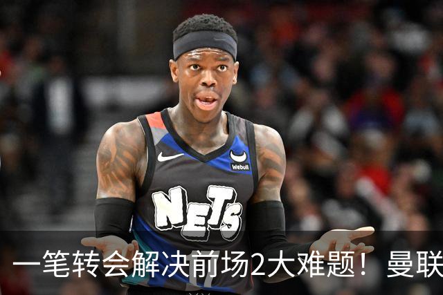 一笔转会解决前场2大难题！曼联锁定新援目标，弥补夏窗未签遗憾