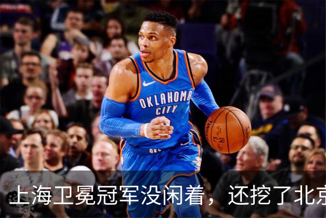 上海卫冕冠军没闲着，还挖了北京的人，京沪这对今年谁更硬？