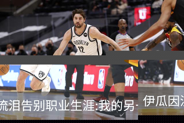 伊瓜因流泪告别职业生涯:我的另一种人生要开始了