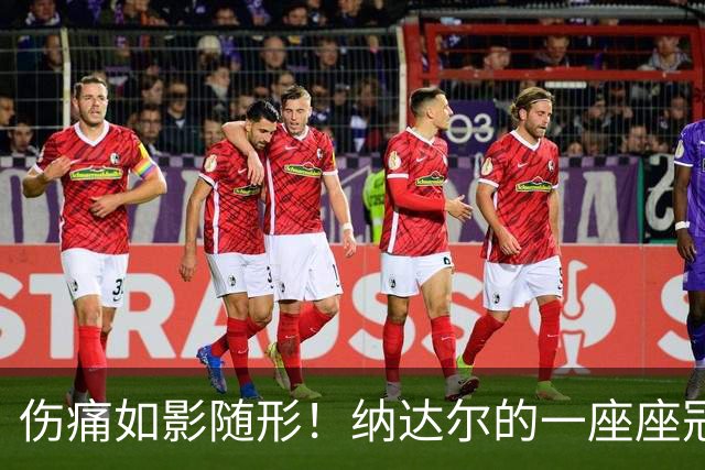 伤痛如影随形！纳达尔的一座座冠军，都是身体极限换来的勋章