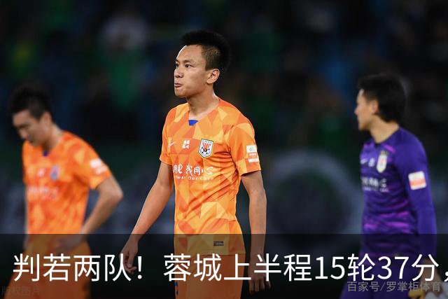 判若两队！蓉城上半程15轮37分，下半程14轮15分优势仅剩3分