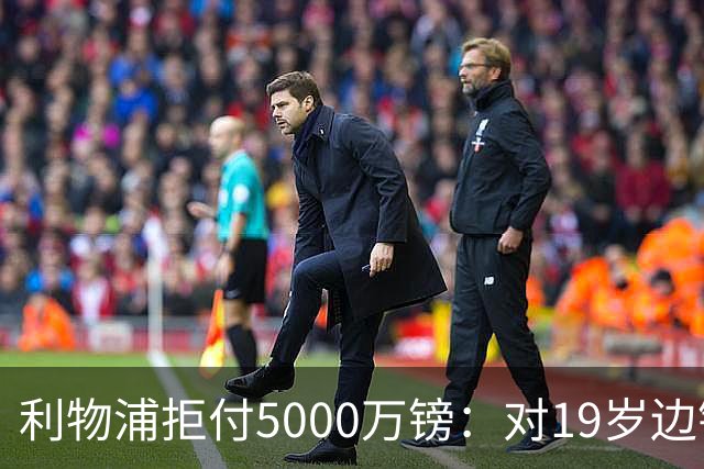 利物浦拒付5000万镑：对19岁边锋只是“极度欣赏”