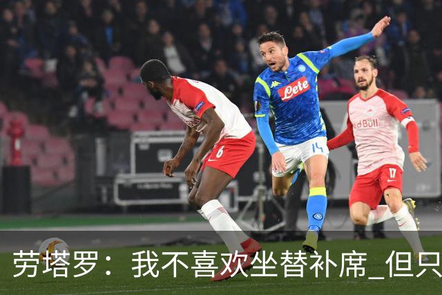 劳塔罗：我不喜欢坐替补席 但只要上场就竭尽全力