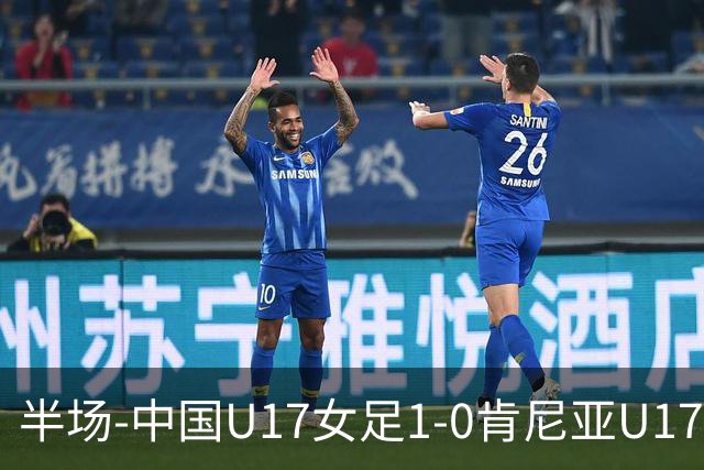 半场-中国U17女足1-0肯尼亚U17女足 徐悦破门吴逸晨助攻+两度造险