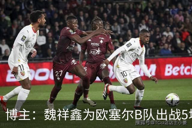 博主：魏祥鑫为欧塞尔B队出战5场联赛打进1球，出场时间第二多
