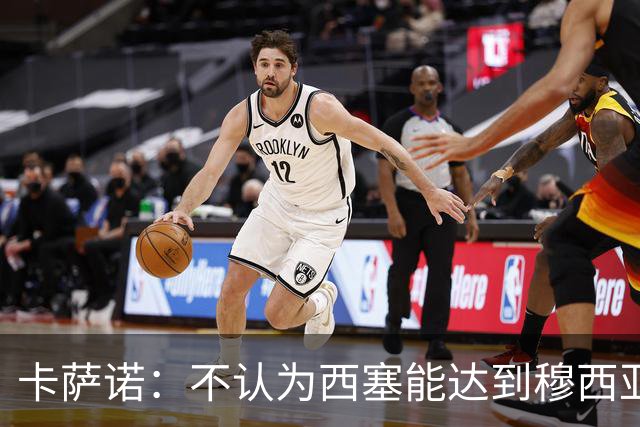 卡萨诺：不认为西塞能达到穆西亚拉、亚马尔那样的高度
