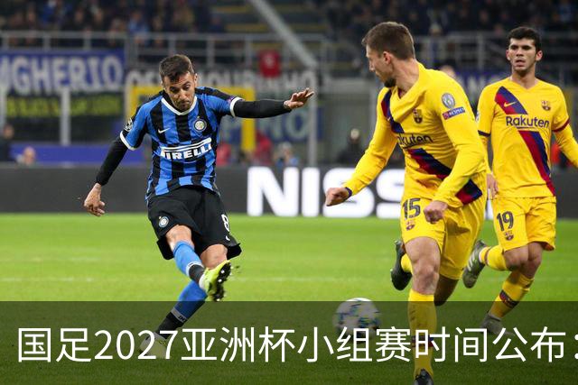 国足2027亚洲杯小组赛时间公布：三场比赛均在北京时间21:30开球