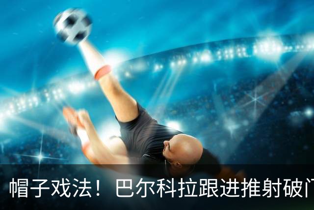 帽子戏法！巴尔科拉跟进推射破门 弗林蓬助攻 利物浦5-1领先林茨