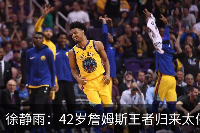 徐静雨：42岁詹姆斯王者归来太伟大！佩服得五体投地 目标总决赛