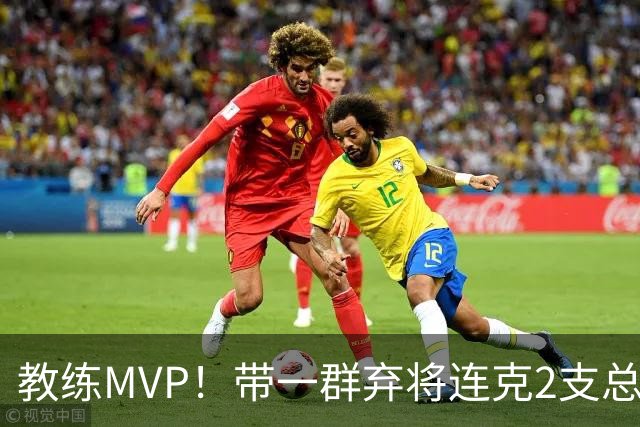 教练MVP！带一群弃将连克2支总冠军球队，球迷：碾压所有国产教练