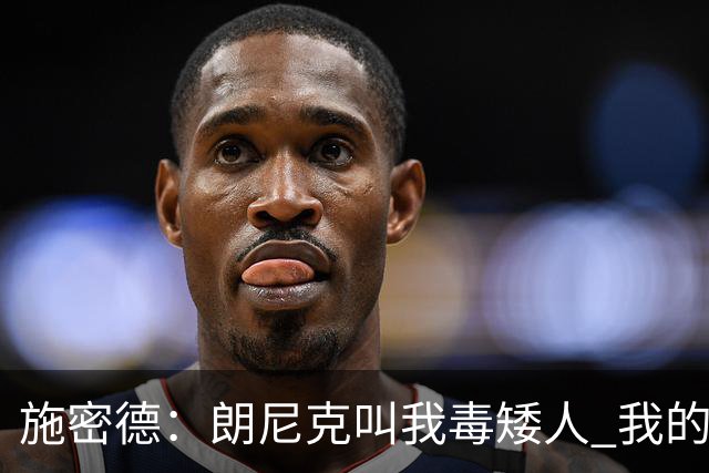 施密德：朗尼克叫我毒矮人 我的三大偶像是梅西格策迪巴拉