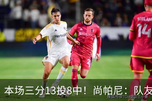 本场三分13投8中！尚帕尼：队友们在场上积极寻找处于空位的我