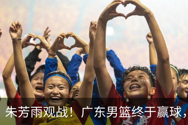 朱芳雨观战！广东男篮终于赢球，赛后三人被表扬，徐杰可以离队了
