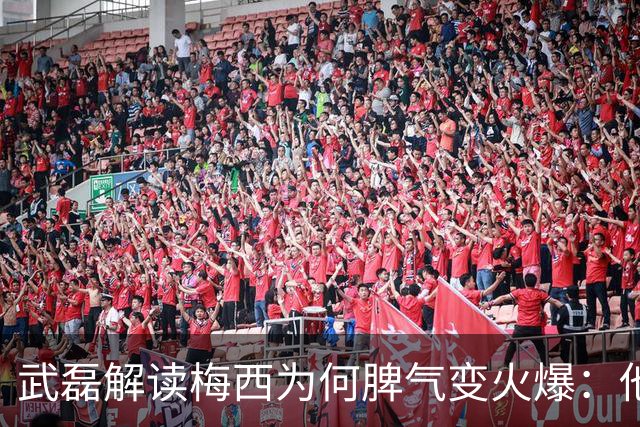 武磊解读梅西为何脾气变火爆：他太想要这个冠军了