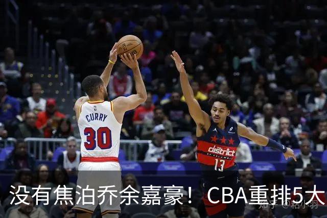 没有焦泊乔余嘉豪！CBA重排5大中锋，两老将还能打，郭士强该看清