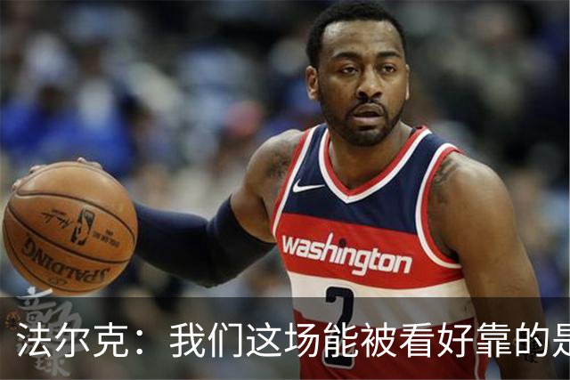 法尔克：我们这场能被看好靠的是近期表现，只拿一分有些失望