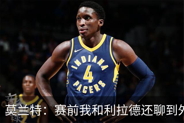 莫兰特：赛前我和利拉德还聊到外界的议论 现在我们把事做好了