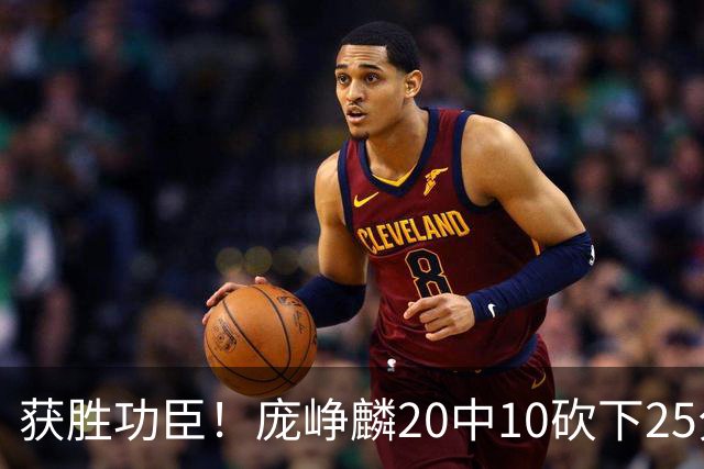 获胜功臣！庞峥麟20中10砍下25分3板7助1帽