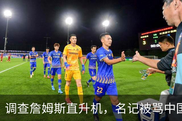 调查詹姆斯直升机，名记被骂"中国佬"后亮出族裔