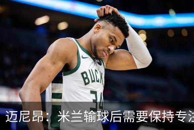 迈尼昂：米兰输球后需要保持专注和冷静，当下要避免火上浇油