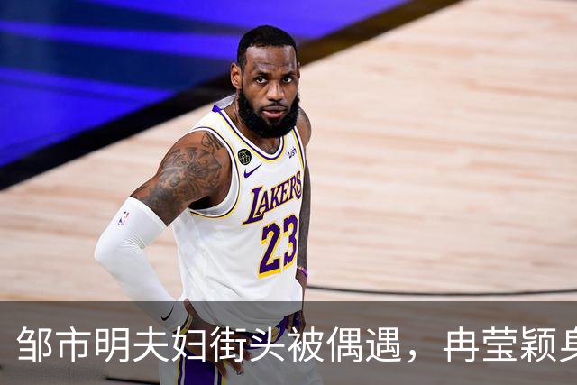 邹市明夫妇街头被偶遇，冉莹颖身材太吸睛